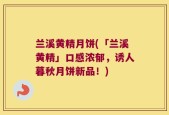 兰溪黄精月饼(「兰溪黄精」口感浓郁，诱人暮秋月饼新品！)