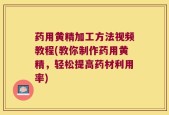 药用黄精加工方法视频教程(教你制作药用黄精，轻松提高药材利用率)