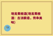 地龙黄精酒(地龙黄精酒：古法酿造，传承美味)