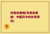 筠姜和黄精(筠姜和黄精：中医药中的珍贵草药)