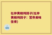 杜仲黄精炖鸽子(杜仲黄精炖鸽子：营养美味佳肴)