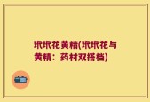 玳玳花黄精(玳玳花与黄精：药材双搭档)