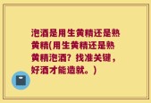 泡酒是用生黄精还是熟黄精(用生黄精还是熟黄精泡酒？找准关键，好酒才能造就。)