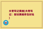 大枣苟记黄精(大枣苟记：探访黄精养生好处)