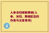 人参当归续断黄精(人参、当归、黄精配伍的作用与注意事项)