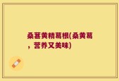 桑葚黄精葛根(桑黄葛，营养又美味)