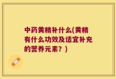 中药黄精补什么(黄精有什么功效及适宜补充的营养元素？)