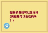 新鲜的黄精可以生吃吗(黄精是可以生吃的吗？)