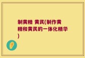 制黄精 黄芪(制作黄精和黄芪的一体化精华)