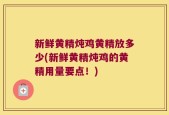 新鲜黄精炖鸡黄精放多少(新鲜黄精炖鸡的黄精用量要点！)