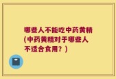 哪些人不能吃中药黄精(中药黄精对于哪些人不适合食用？)
