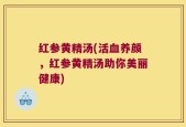 红参黄精汤(活血养颜，红参黄精汤助你美丽健康)