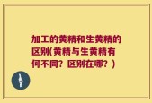 加工的黄精和生黄精的区别(黄精与生黄精有何不同？区别在哪？)