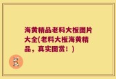 海黄精品老料大板图片大全(老料大板海黄精品，真实图赏！)