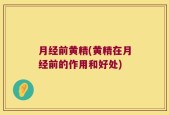 月经前黄精(黄精在月经前的作用和好处)
