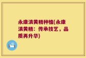 永康滇黄精种植(永康滇黄精：传承技艺，品质再升华)