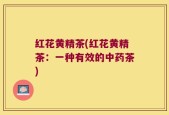 红花黄精茶(红花黄精茶：一种有效的中药茶)