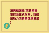 滇黄精国标(滇黄精国家标准正式发布，新规范助力滇黄精健康发展)