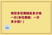 现挖多花黄精卖多少钱一斤(多花黄精：一斤多少钱？)