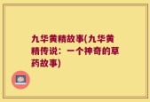 九华黄精故事(九华黄精传说：一个神奇的草药故事)