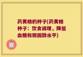 药黄精的种子(药黄精种子：饮食调理，降低血糖和胆固醇水平)