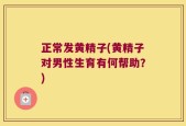 正常发黄精子(黄精子对男性生育有何帮助？)
