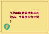 牛奶制黄精黄精制成的饮品，主要原料为牛奶)