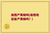 维西产黄精吗(维西地区能产黄精吗？)
