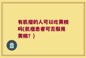 有肌瘤的人可以吃黄精吗(肌瘤患者可否服用黄精？)