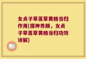 女贞子旱莲草黄精当归作用(提神养颜，女贞子旱莲草黄精当归功效详解)