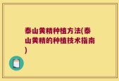 泰山黄精种植方法(泰山黄精的种植技术指南)