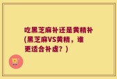 吃黑芝麻补还是黄精补(黑芝麻VS黄精，谁更适合补虚？)