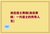 南岳道士黄精(南岳黄精：一代道士的传奇人生)