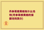 丹参葛根黄精有什么功效(丹参葛根黄精的保健功效简介)