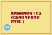 生黄精制黄精有什么区别(生黄精与制黄精有何不同？)