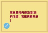 葛根黄精天麻泡酒(四药泡酒：葛根黄精天麻)