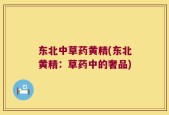 东北中草药黄精(东北黄精：草药中的奢品)