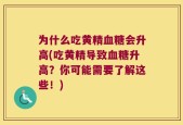 为什么吃黄精血糖会升高(吃黄精导致血糖升高？你可能需要了解这些！)