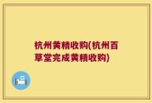 杭州黄精收购(杭州百草堂完成黄精收购)