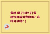 黄精 喝了拉肚子(黄精饮用后引发腹泻？这样可以吗？)