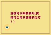 脑梗可以喝黄精吗(黄精可否用于脑梗的治疗？)