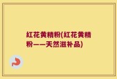 红花黄精粉(红花黄精粉——天然滋补品)