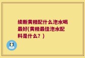 续断黄精配什么泡水喝最好(黄精最佳泡水配料是什么？)