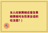 女人吃制黄精还是生黄精黄精对女性更合适的吃法是？)