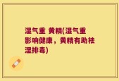 湿气重 黄精(湿气重影响健康，黄精有助祛湿排毒)