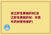 浙江野生黄精药材(浙江野生黄精药材：珍贵中药材等待保护)