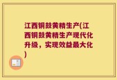 江西铜鼓黄精生产(江西铜鼓黄精生产现代化升级，实现效益最大化)