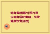鸡肉黄精图片(照片显示鸡肉搭配黄精，引发健康饮食热议)