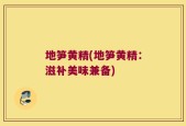地笋黄精(地笋黄精：滋补美味兼备)