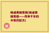 杨通黄精葛根(杨通黄精葛根——传承千年的中草药配方)